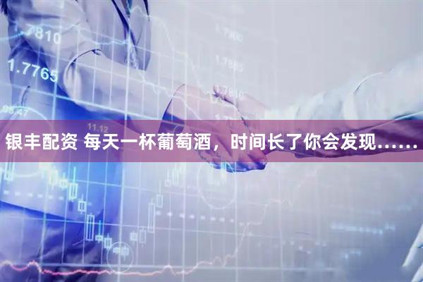 银丰配资 每天一杯葡萄酒，时间长了你会发现……