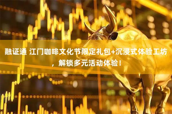 融证通 江门咖啡文化节限定礼包+沉浸式体验工坊，解锁多元活动体验！