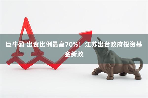 巨牛盈 出资比例最高70%！江苏出台政府投资基金新政