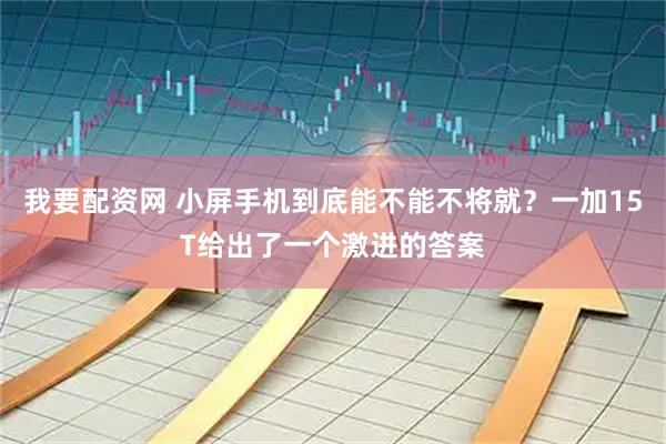 我要配资网 小屏手机到底能不能不将就？一加15T给出了一个激进的答案