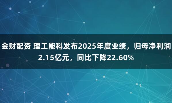 金财配资 理工能科发布2025年度业绩，归母净利润2.15亿元，同比下降22.60%