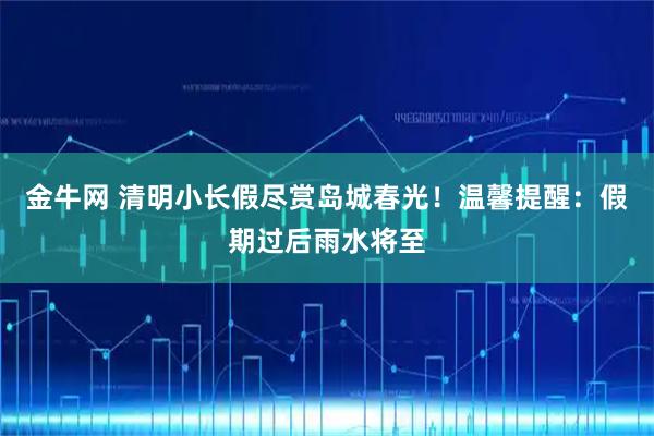 金牛网 清明小长假尽赏岛城春光！温馨提醒：假期过后雨水将至