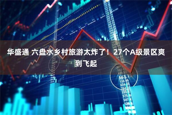华盛通 六盘水乡村旅游太炸了！27个A级景区爽到飞起