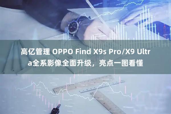 高亿管理 OPPO Find X9s Pro/X9 Ultra全系影像全面升级，亮点一图看懂