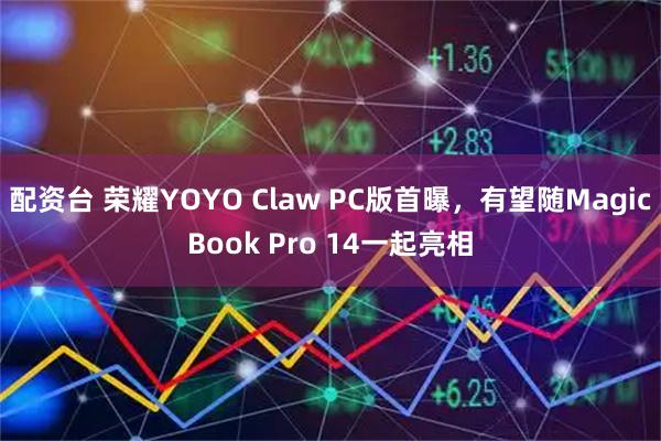 配资台 荣耀YOYO Claw PC版首曝，有望随MagicBook Pro 14一起亮相
