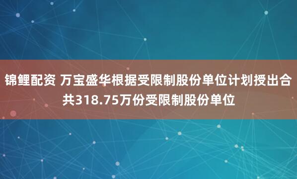 锦鲤配资 万宝盛华根据受限制股份单位计划授出合共318.75万份受限制股份单位