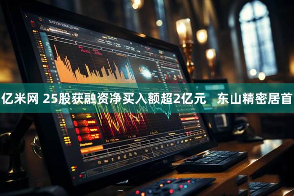 亿米网 25股获融资净买入额超2亿元   东山精密居首