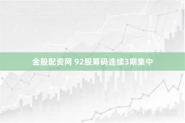金股配资网 92股筹码连续3期集中