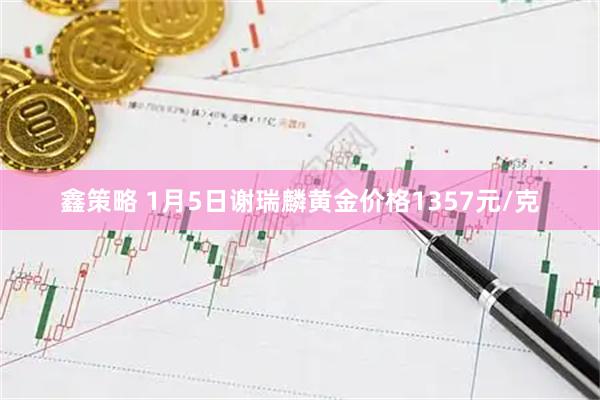 鑫策略 1月5日谢瑞麟黄金价格1357元/克