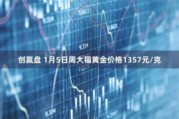 创赢盘 1月5日周大福黄金价格1357元/克