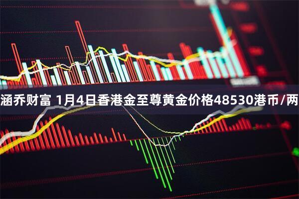 涵乔财富 1月4日香港金至尊黄金价格48530港币/两