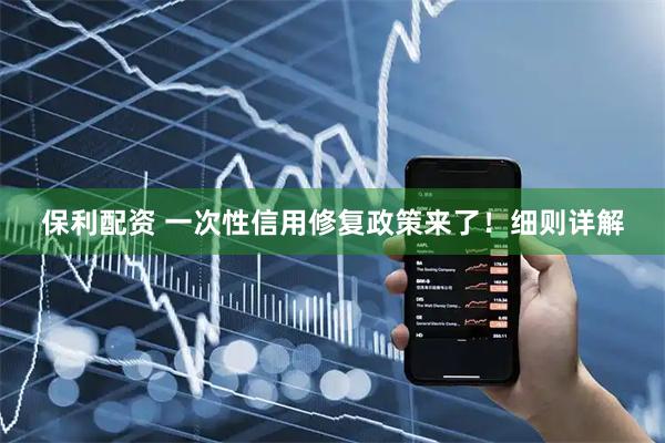 保利配资 一次性信用修复政策来了！细则详解