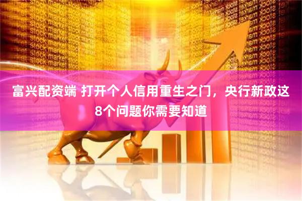 富兴配资端 打开个人信用重生之门，央行新政这8个问题你需要知道