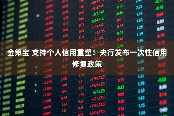 金策宝 支持个人信用重塑！央行发布一次性信用修复政策