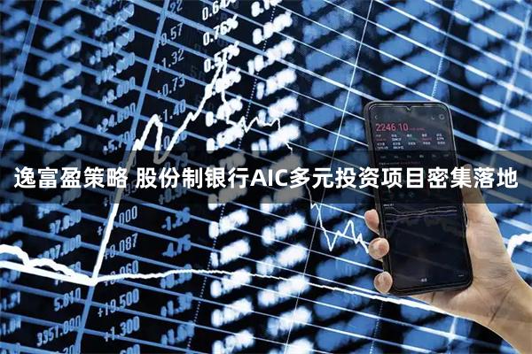 逸富盈策略 股份制银行AIC多元投资项目密集落地