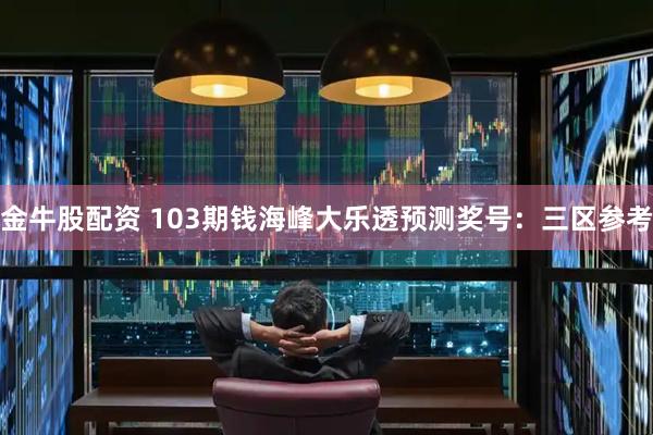 金牛股配资 103期钱海峰大乐透预测奖号：三区参考