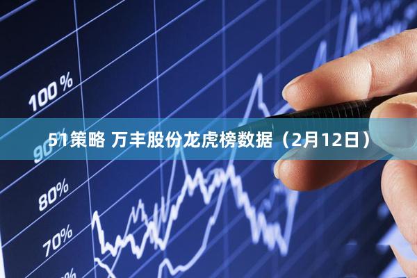 51策略 万丰股份龙虎榜数据（2月12日）