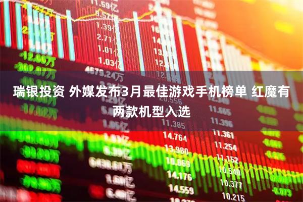 瑞银投资 外媒发布3月最佳游戏手机榜单 红魔有两款机型入选