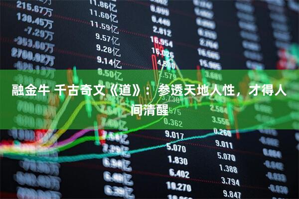融金牛 千古奇文《道》：参透天地人性，才得人间清醒