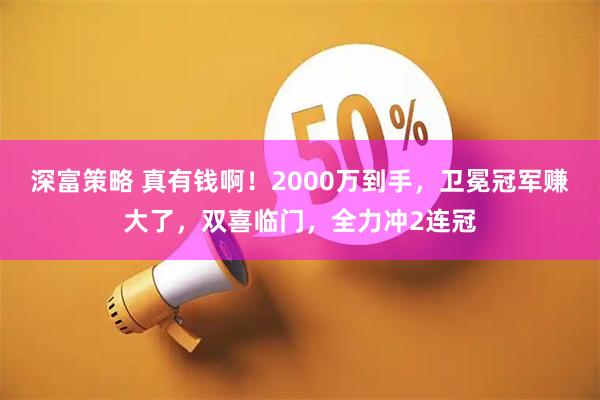 深富策略 真有钱啊！2000万到手，卫冕冠军赚大了，双喜临门，全力冲2连冠