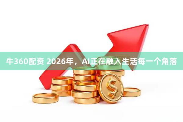 牛360配资 2026年，AI正在融入生活每一个角落