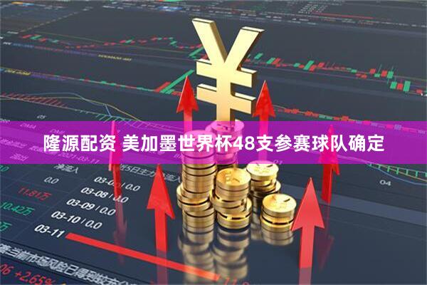 隆源配资 美加墨世界杯48支参赛球队确定
