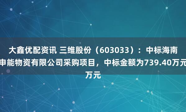 大鑫优配资讯 三维股份（603033）：中标海南申能物资有限公司采购项目，中标金额为739.40万元
