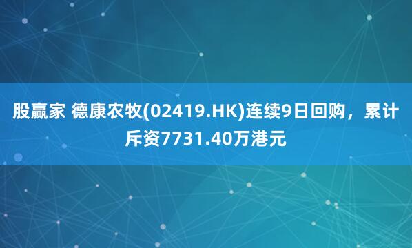 股赢家 德康农牧(02419.HK)连续9日回购，累计斥资7731.40万港元