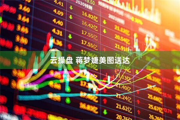 云操盘 蒋梦婕美图送达