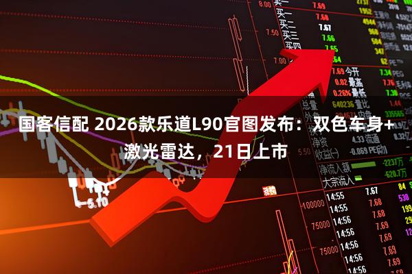 国客信配 2026款乐道L90官图发布：双色车身+激光雷达，21日上市
