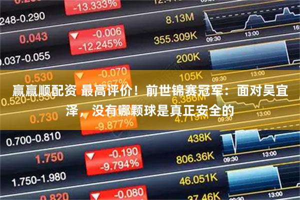 赢赢顺配资 最高评价！前世锦赛冠军：面对吴宜泽，没有哪颗球是真正安全的