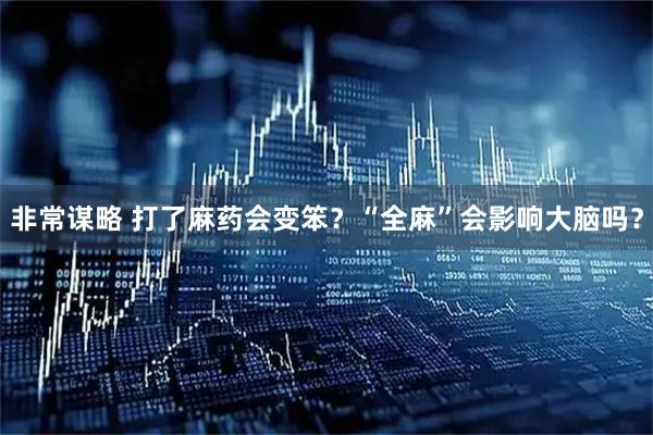 非常谋略 打了麻药会变笨？“全麻”会影响大脑吗？