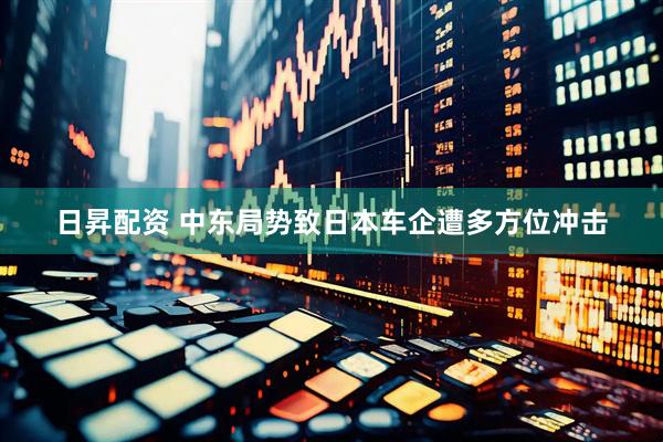 日昇配资 中东局势致日本车企遭多方位冲击