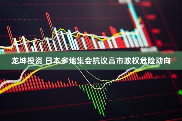 龙坤投资 日本多地集会抗议高市政权危险动向