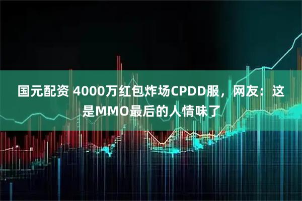 国元配资 4000万红包炸场CPDD服，网友：这是MMO最后的人情味了