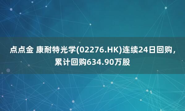 点点金 康耐特光学(02276.HK)连续24日回购，累计回购634.90万股