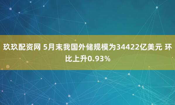 玖玖配资网 5月末我国外储规模为34422亿美元 环比上升0.93%