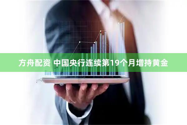方舟配资 中国央行连续第19个月增持黄金