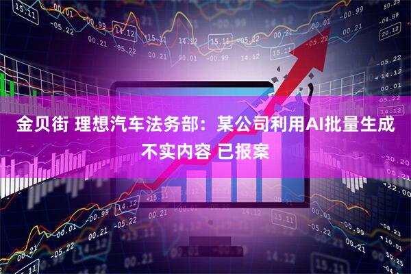 金贝街 理想汽车法务部：某公司利用AI批量生成不实内容 已报案