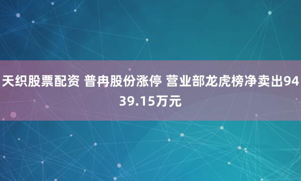 天织股票配资 普冉股份涨停 营业部龙虎榜净卖出9439.15万元