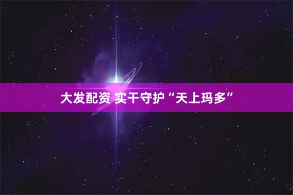 大发配资 实干守护“天上玛多”