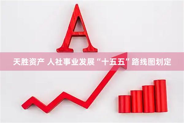 天胜资产 人社事业发展“十五五”路线图划定