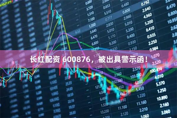 长红配资 600876，被出具警示函！