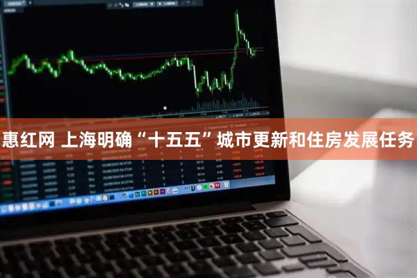 惠红网 上海明确“十五五”城市更新和住房发展任务