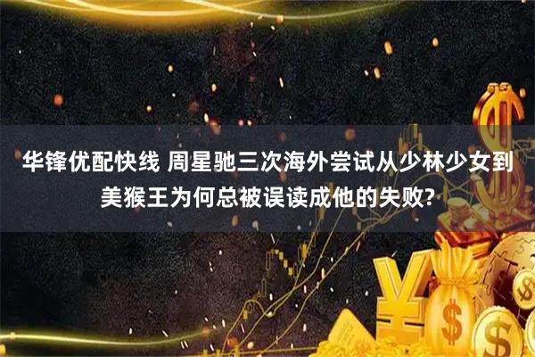华锋优配快线 周星驰三次海外尝试从少林少女到美猴王为何总被误读成他的失败?